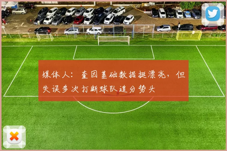 媒体人：奎因基础数据挺漂亮，但失误多次打断球队追分势头