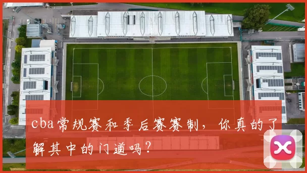 cba常规赛和季后赛赛制，你真的了解其中的门道吗？