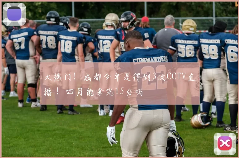 大热门！成都今年是得到3次CCTV直播 ！四月能拿完15分吗