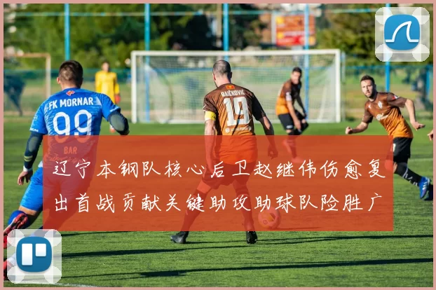 辽宁本钢队核心后卫赵继伟伤愈复出首战贡献关键助攻助球队险胜广东华南虎