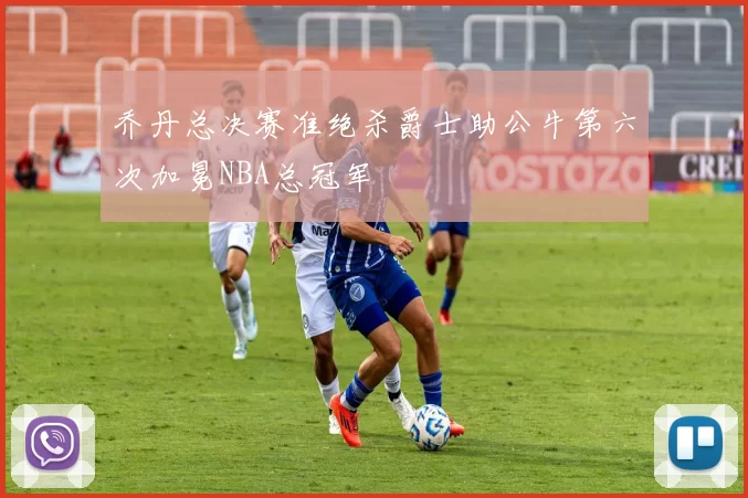 乔丹总决赛准绝杀爵士助公牛第六次加冕NBA总冠军