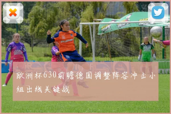 欧洲杯630前瞻德国调整阵容冲击小组出线关键战