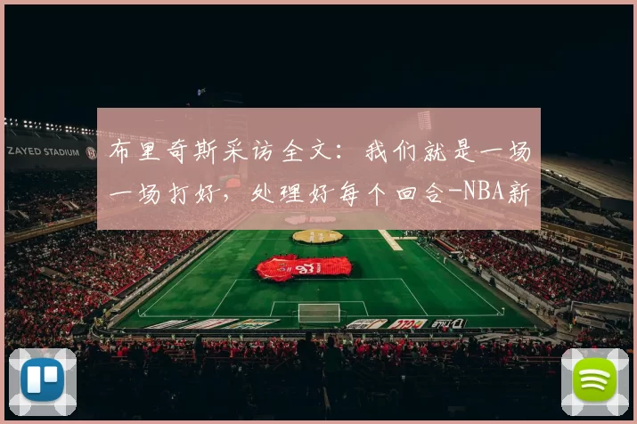 布里奇斯采访全文：我们就是一场一场打好，处理好每个回合-NBA新闻