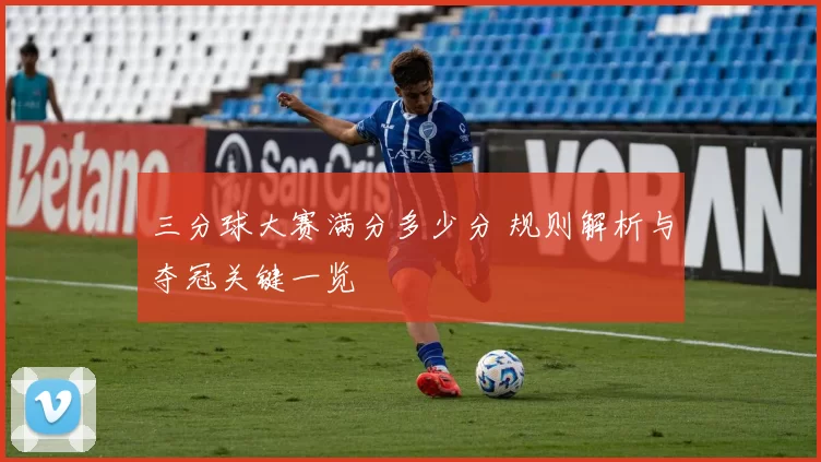 三分球大赛满分多少分 规则解析与夺冠关键一览