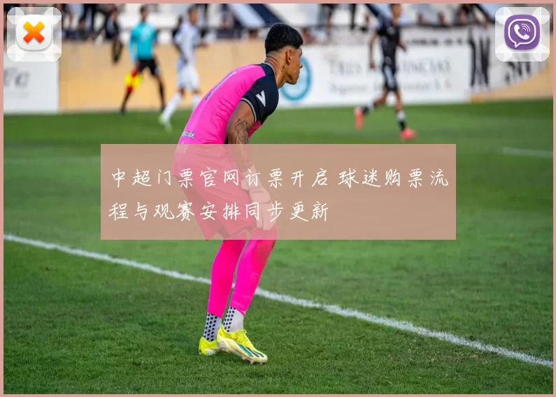 中超门票官网订票开启 球迷购票流程与观赛安排同步更新