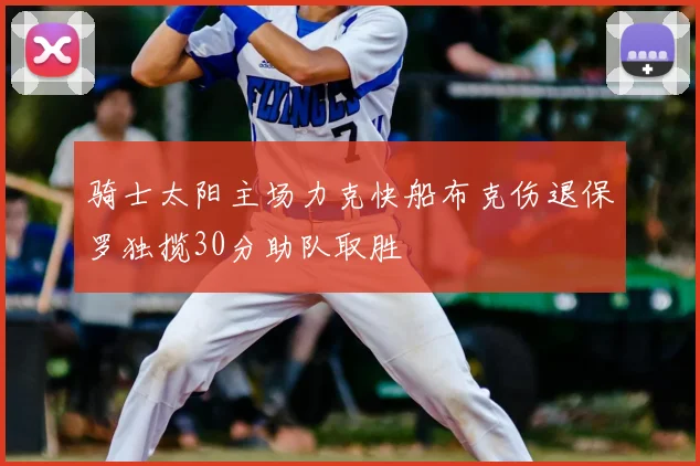 骑士太阳主场力克快船布克伤退保罗独揽30分助队取胜