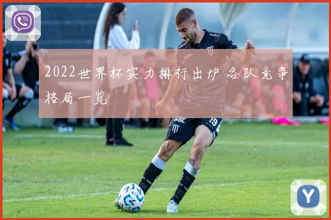 2022世界杯实力排行出炉 各队竞争格局一览
