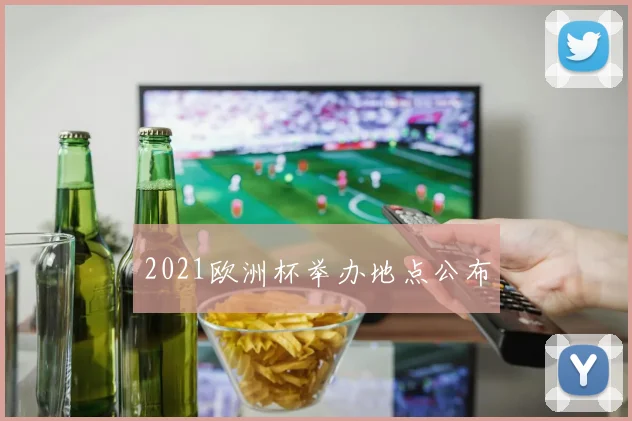 2021欧洲杯举办地点公布