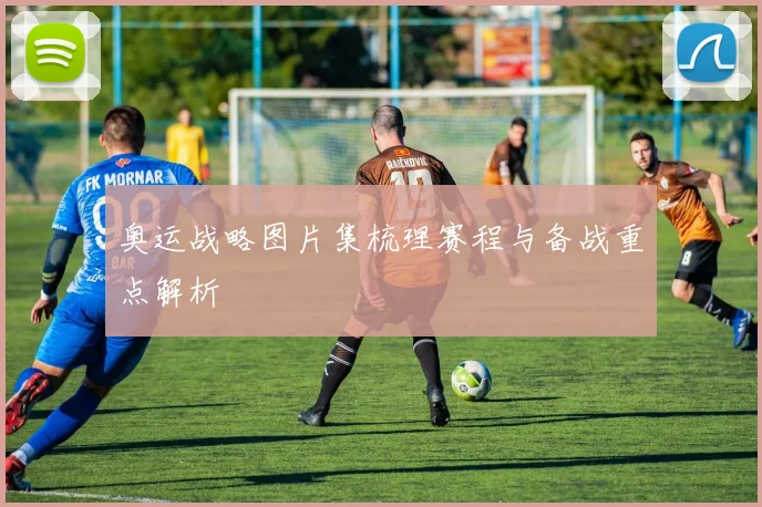 奥运战略图片集梳理赛程与备战重点解析