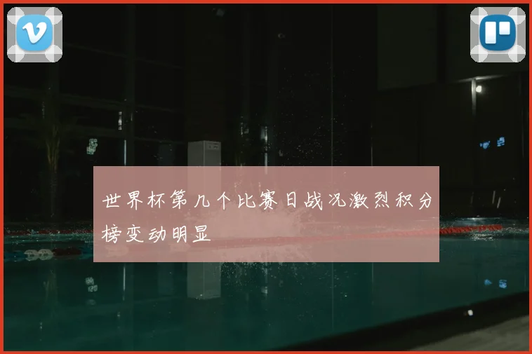 世界杯第几个比赛日战况激烈积分榜变动明显