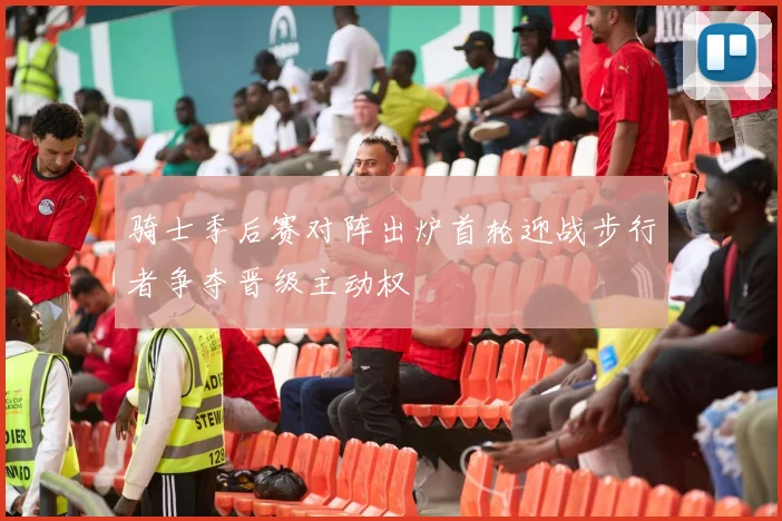 骑士季后赛对阵出炉首轮迎战步行者争夺晋级主动权