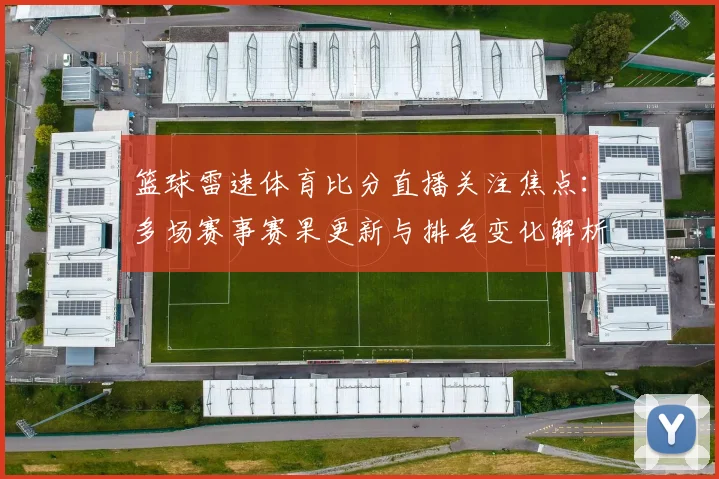 篮球雷速体育比分直播关注焦点：多场赛事赛果更新与排名变化解析