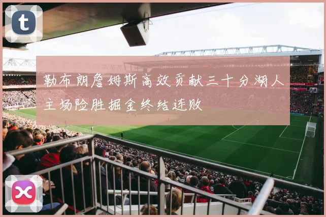 勒布朗詹姆斯高效贡献三十分湖人主场险胜掘金终结连败