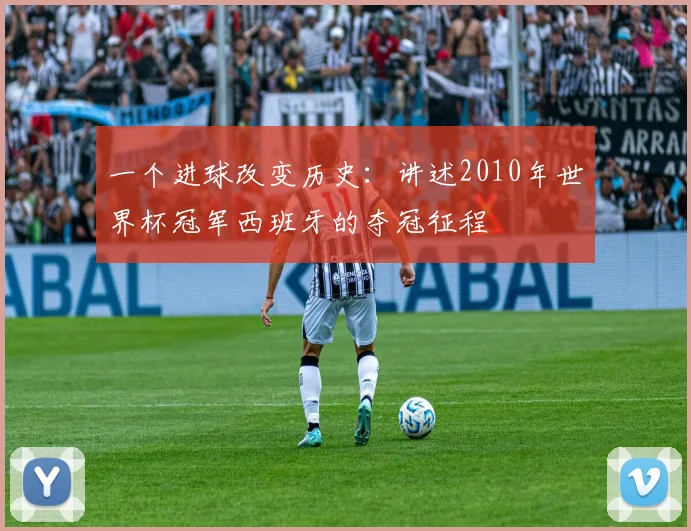 一个进球改变历史：讲述2010年世界杯冠军西班牙的夺冠征程