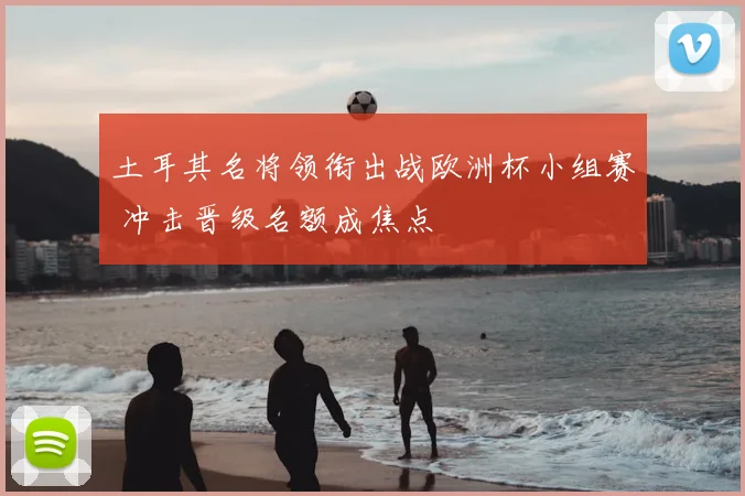 土耳其名将领衔出战欧洲杯小组赛 冲击晋级名额成焦点